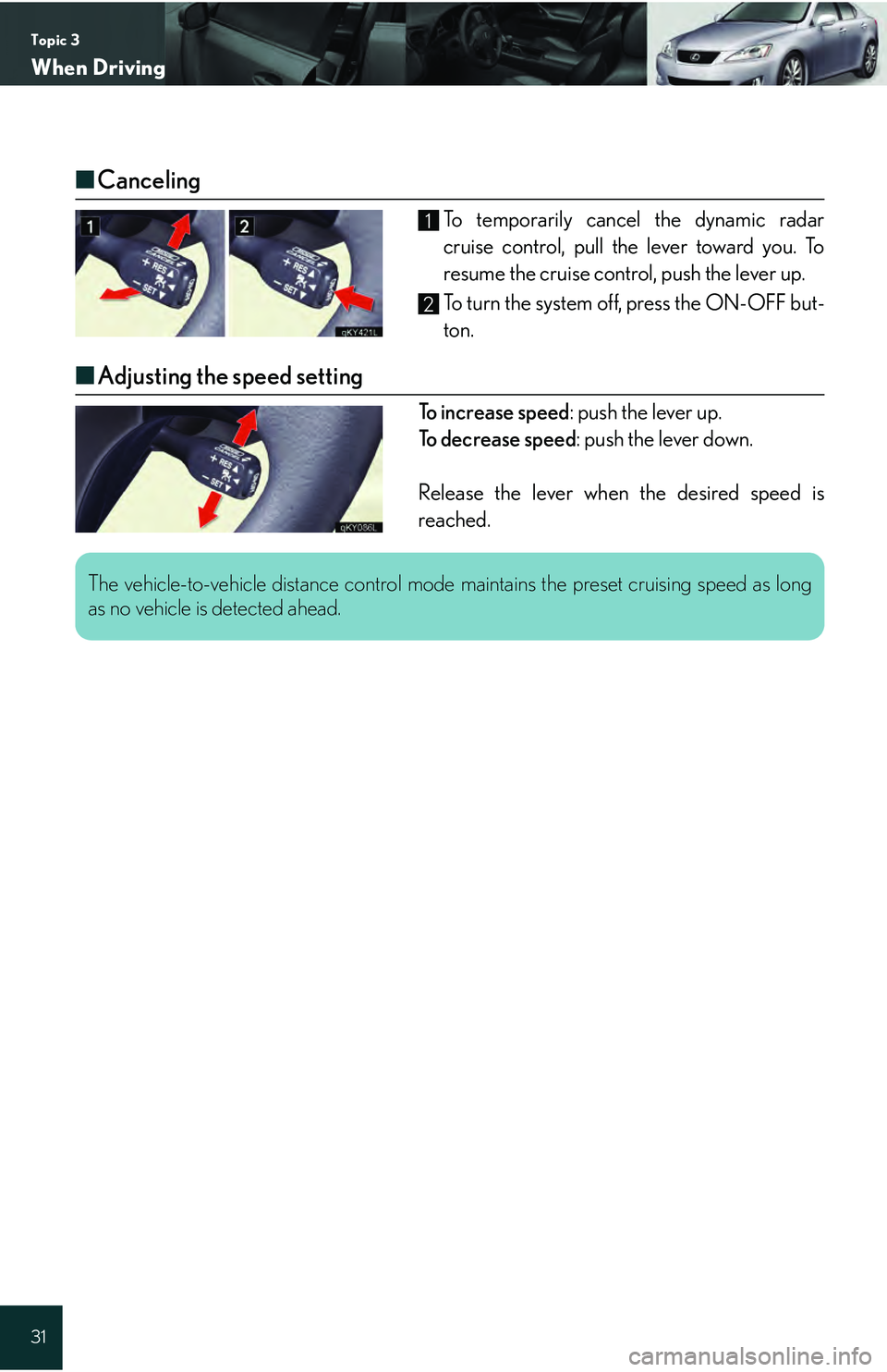 Lexus IS250 2009  Specifications / LEXUS 2009 IS350/250 QUICK GUIDE  (OM53689U) Owners Guide Topic 3
When Driving
31
■Canceling
To temporarily cancel the dynamic radar
cruise control, pull the lever toward you. To
resume the cruise control, push the lever up.
To turn the system off, press t