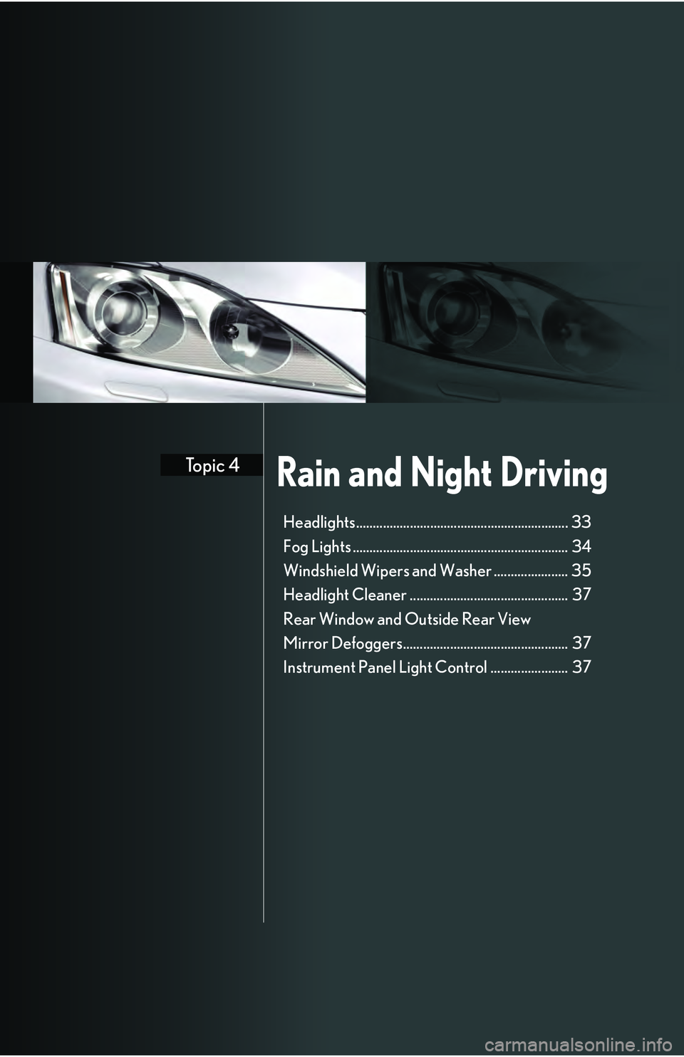 Lexus IS250 2009  Specifications / LEXUS 2009 IS350/250 QUICK GUIDE  (OM53689U) Owners Guide Rain and Night DrivingTopic 4
Headlights............................................................... 33
Fog Lights ................................................................ 34
Windshield Wip