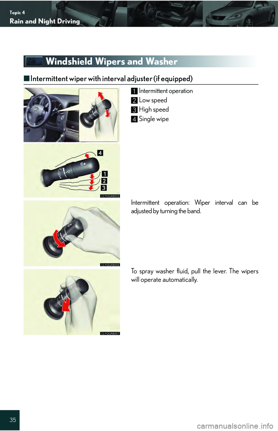 Lexus IS250 2009  Specifications / LEXUS 2009 IS350/250 QUICK GUIDE OWNERS MANUAL (OM53689U) Topic 4
Rain and Night Driving
35
Windshield Wipers and Washer
■Intermittent wiper with interval adjuster (if equipped)
Intermittent operation
Low speed
High speed
Single wipe
Intermittent operation