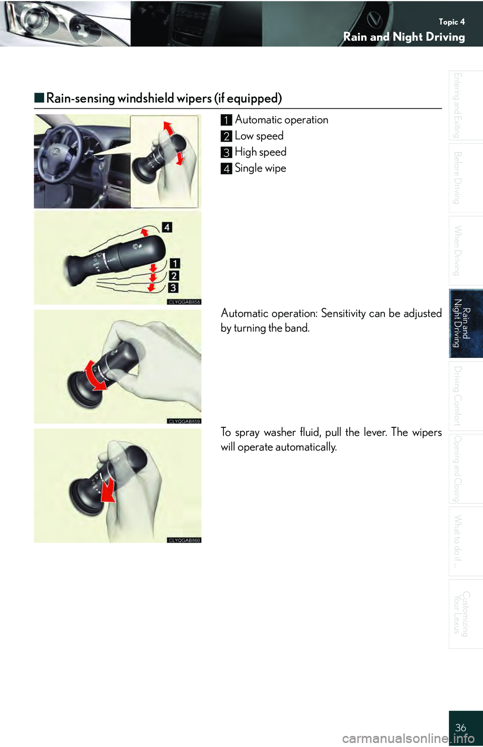 Lexus IS250 2009  Specifications / LEXUS 2009 IS350/250 QUICK GUIDE  (OM53689U) Owners Guide Topic 4
Rain and Night Driving
36
Entering and Exiting
Before DrivingBefore Driving
When Driving
Rain and 
Night DrivingRain and 
Night Driving
Driving Comfort
Opening and Closing
What to do if ...
Cu