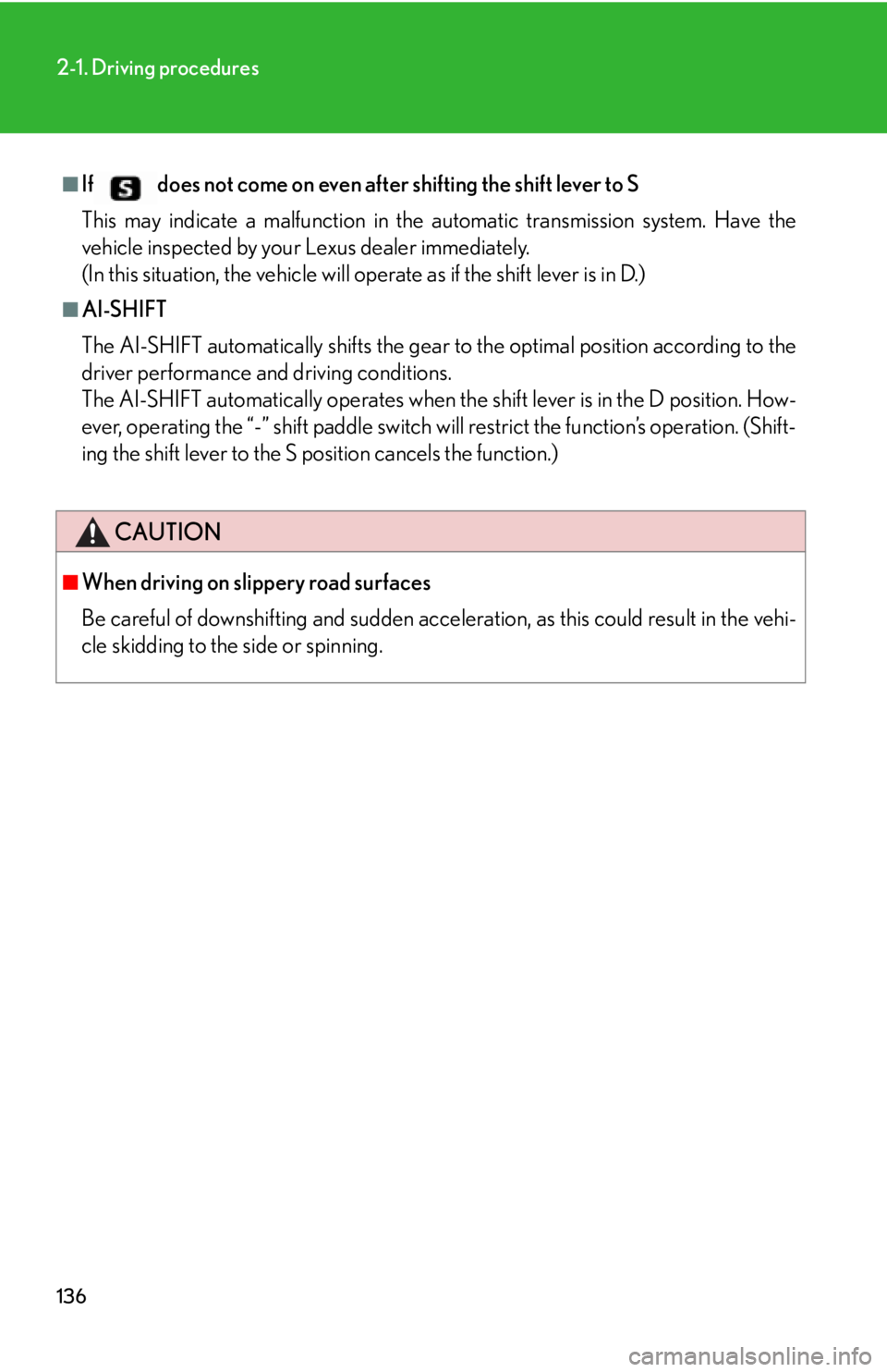 Lexus IS250 2009  Using the audio system / LEXUS 2009 IS350/250 OWNERS MANUAL (OM53669U) 136
2-1. Driving procedures
■If does not come on even after shifting the shift lever to S
This may indicate a malfunction in the automatic transmission system. Have the
vehicle inspected by your Lex