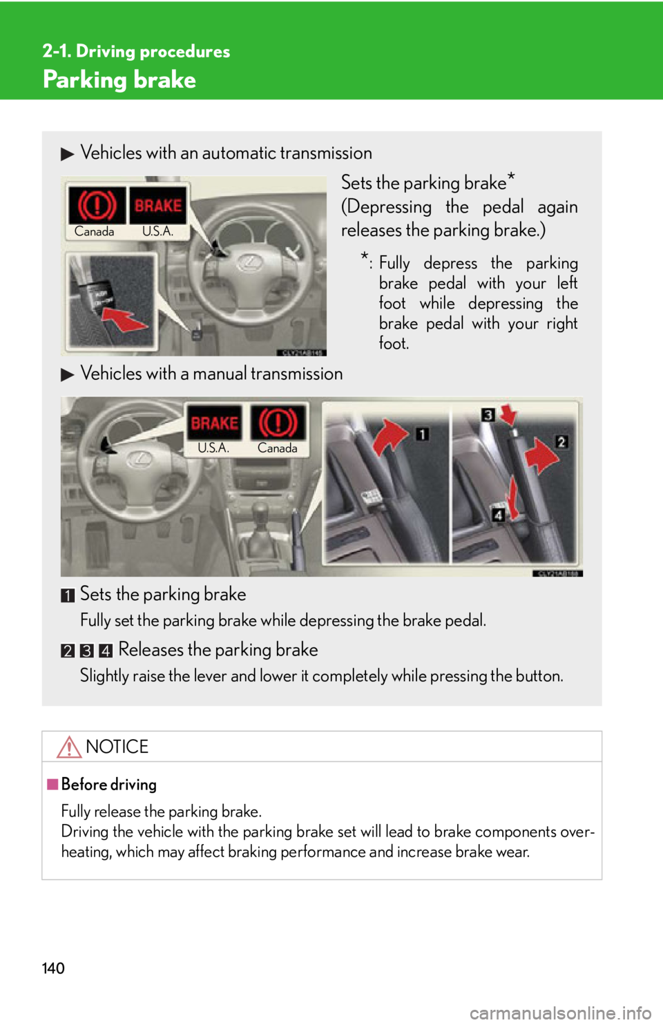 Lexus IS250 2009  Using the audio system / LEXUS 2009 IS350/250 OWNERS MANUAL (OM53669U) 140
2-1. Driving procedures
Parking brake
NOTICE
■Before driving
Fully release the parking brake.
Driving the vehicle with the parking brake set will lead to brake components over-
heating, which ma
