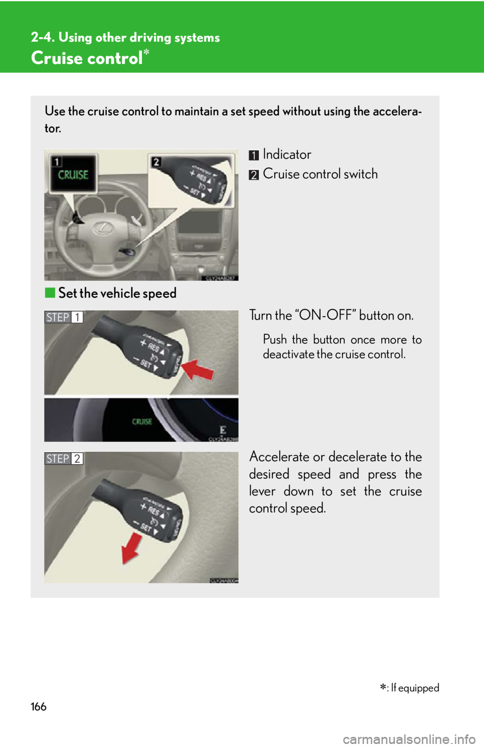 Lexus IS250 2009 Using the audio system / LEXUS 2009 IS350/250 OWNERS MANUAL (OM53669U) 166
2-4. Using other driving systems
Cruise control
Use the cruise control to maintain a set speed without using the accelera-
tor.
Indicator
Cruise control switch
■ Set the vehicle speed
Turn t Lexus IS250 2009 Using the audio system / LEXUS 2009 IS350/250 OWNERS MANUAL (OM53669U) 166
2-4. Using other driving systems
Cruise control
Use the cruise control to maintain a set speed without using the accelera-
tor.
Indicator
Cruise control switch
■ Set the vehicle speed
Turn t