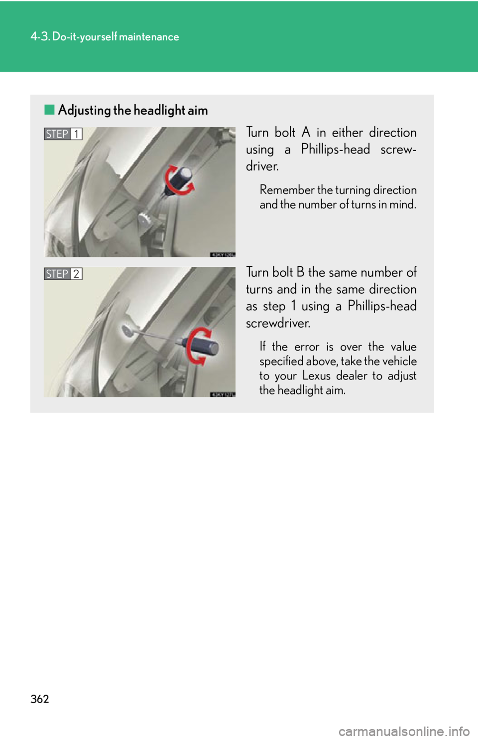 Lexus IS250 2009  Using the audio system / LEXUS 2009 IS350/250 OWNERS MANUAL (OM53669U) 362
4-3. Do-it-yourself maintenance
■Adjusting the headlight aim
Turn bolt A in either direction
using a Phillips-head screw-
driver.
Remember the turning direction
and the number of turns in mind.
