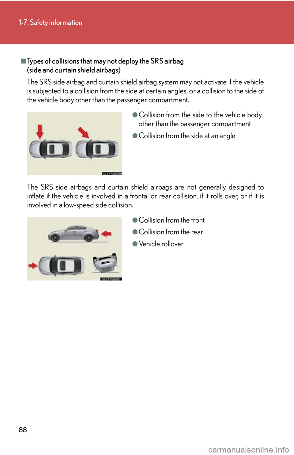 Lexus IS250 2009 Using the audio system / LEXUS 2009 IS350/250 (OM53669U) Manual Online 88
1-7. Safety information
■Types of collisions that may not deploy the SRS airbag
(side and curtain shield airbags)
The SRS side airbag and curtain shield airbag system may not activate if the veh Lexus IS250 2009 Using the audio system / LEXUS 2009 IS350/250 (OM53669U) Manual Online 88
1-7. Safety information
■Types of collisions that may not deploy the SRS airbag
(side and curtain shield airbags)
The SRS side airbag and curtain shield airbag system may not activate if the veh