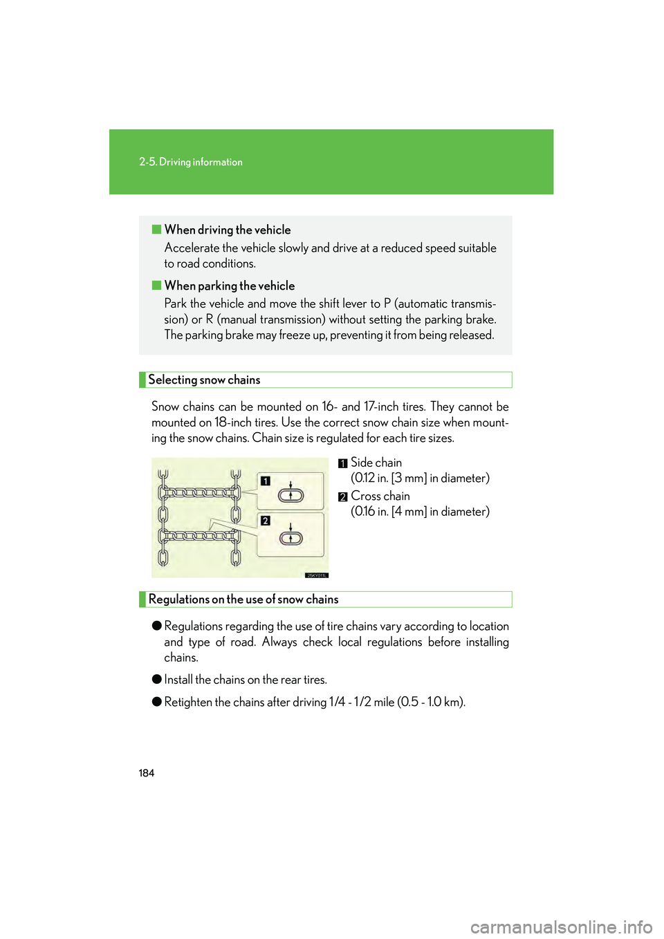 Lexus IS250 2008  Owners Manual 184
2-5. Driving information
08_IS350/250_U_(L/O_0708)
Selecting snow chainsSnow chains can be mounted on 16- and 17-inch tires. They cannot be
mounted on 18-inch tires. Use the correct snow chain siz