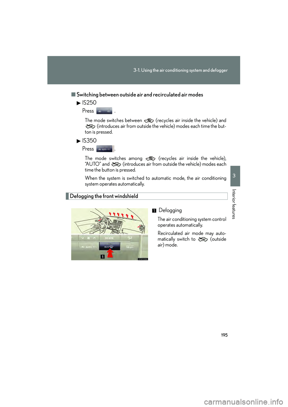 Lexus IS250 2008 Owners Manual 195
3-1. Using the air conditioning system and defogger
3
Interior features
08_IS350/250_U_(L/O_0708)■
Switching between outside air and recirculated air modes
IS250
Press .
The mode switches betwe Lexus IS250 2008 Owners Manual 195
3-1. Using the air conditioning system and defogger
3
Interior features
08_IS350/250_U_(L/O_0708)■
Switching between outside air and recirculated air modes
IS250
Press .
The mode switches betwe