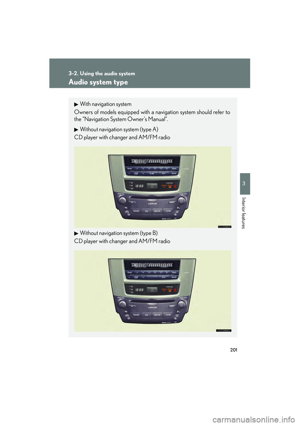 Lexus IS250 2008  Owners Manual 201
3
Interior features
08_IS350/250_U_(L/O_0708)
3-2. Using the audio system
Audio system type
With navigation system
Owners of models equipped with a navigation system should refer to
the “Navigat