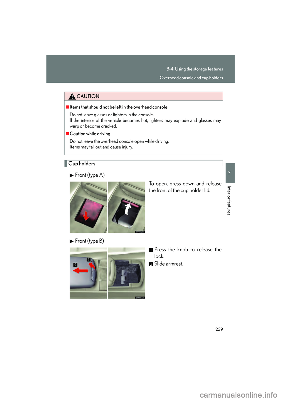 Lexus IS250 2008  Owners Manual 239
3-4. Using the storage features
3
Interior features
08_IS350/250_U_(L/O_0708)
Cup holdersFront (type A) To open, press down and release
the front of the cup holder lid.
Front (type B) Press the kn