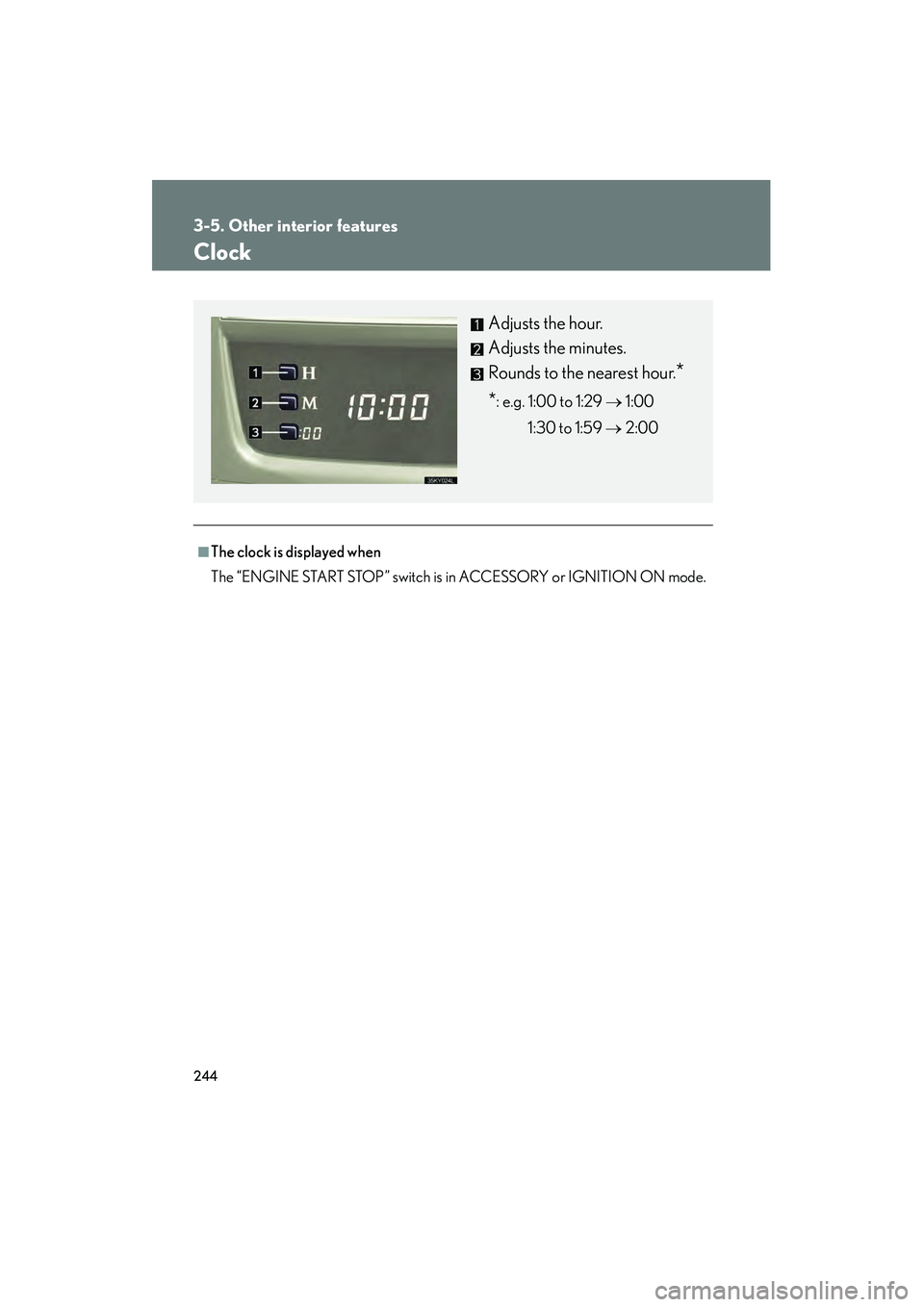 Lexus IS250 2008  Owners Manual 244
3-5. Other interior features
08_IS350/250_U_(L/O_0708)
Clock
■The clock is displayed when
The “ENGINE START STOP” switch is in ACCESSORY or IGNITION ON mode.
Adjusts the hour.
Adjusts the mi