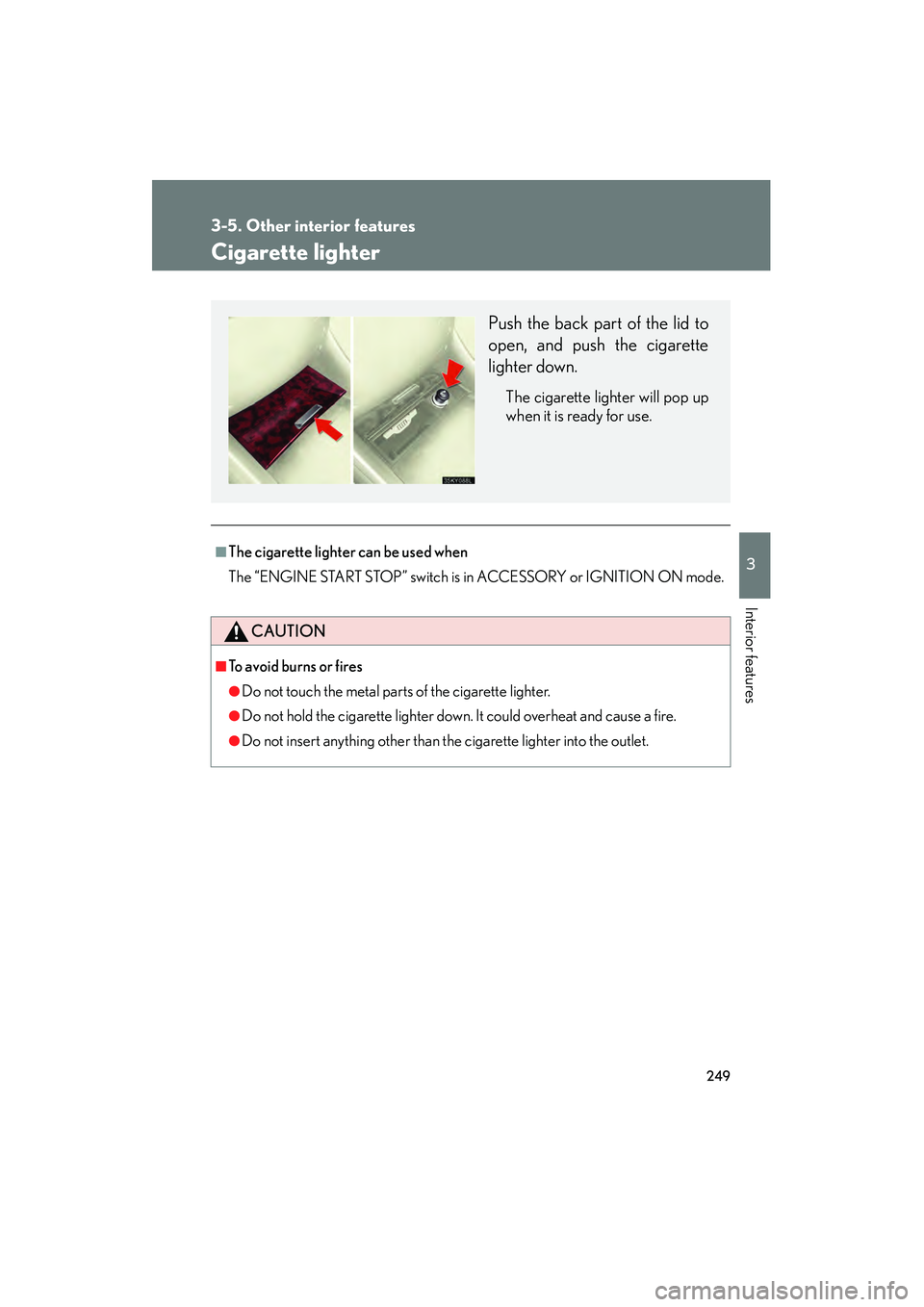 Lexus IS250 2008  Owners Manual 249
3-5. Other interior features
3
Interior features
08_IS350/250_U_(L/O_0708)
Cigarette lighter
■The cigarette lighter can be used when
The “ENGINE START STOP” switch is in ACCESSORY or IGNITIO