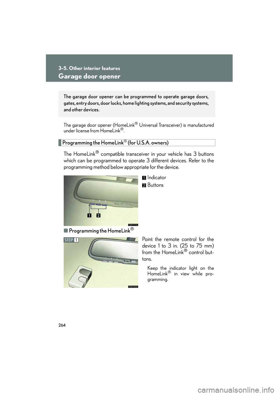Lexus IS250 2008 Owners Manual 264
3-5. Other interior features
08_IS350/250_U_(L/O_0708)
Garage door opener
The garage door opener (HomeLink Universal Transceiver) is manufactured
under license from HomeLink.
Programming the Lexus IS250 2008 Owners Manual 264
3-5. Other interior features
08_IS350/250_U_(L/O_0708)
Garage door opener
The garage door opener (HomeLink Universal Transceiver) is manufactured
under license from HomeLink.
Programming the