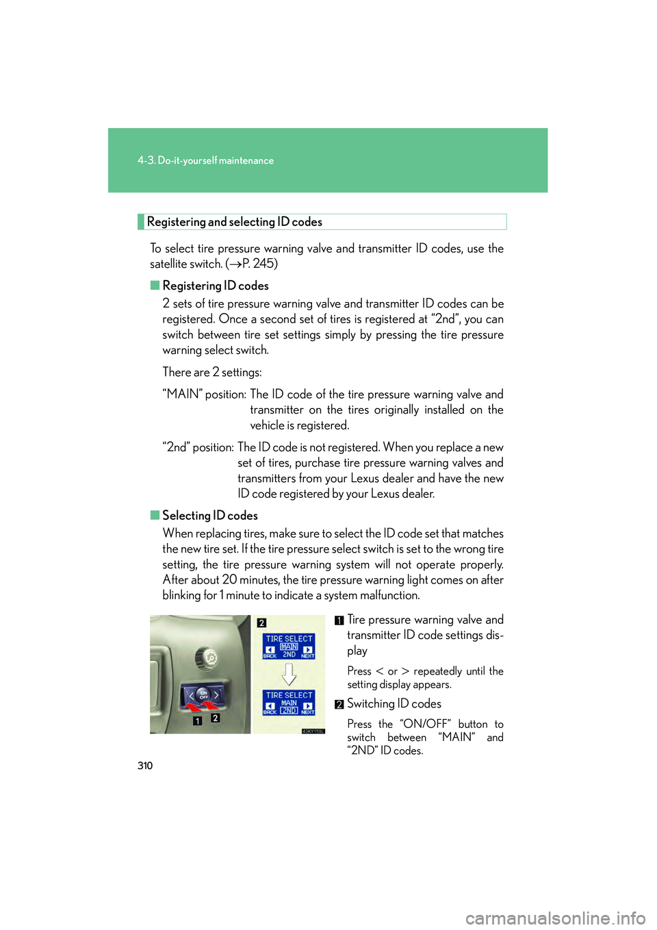 Lexus IS250 2008  Owners Manual 310
4-3. Do-it-yourself maintenance
08_IS350/250_U_(L/O_0708)
Registering and selecting ID codesTo select tire pressure warning valve and transmitter ID codes, use the
satellite switch. ( →P. 245)

