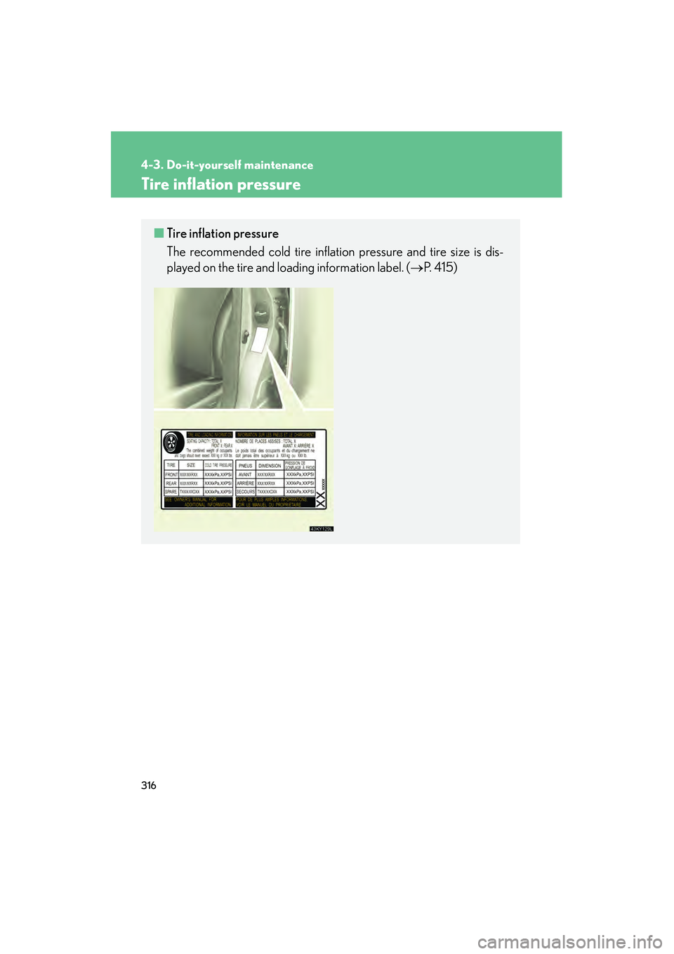 Lexus IS250 2008  Owners Manual 316
4-3. Do-it-yourself maintenance
08_IS350/250_U_(L/O_0708)
Tire inflation pressure
■Tire inflation pressure
The recommended cold tire inflation pressure and tire size is dis-
played on the tire a