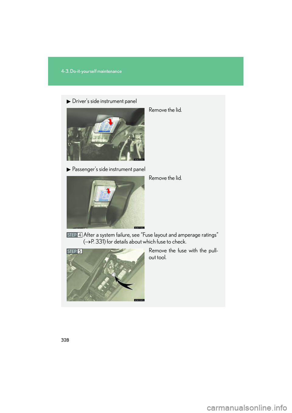 Lexus IS250 2008  Owners Manual 328
4-3. Do-it-yourself maintenance
08_IS350/250_U_(L/O_0708)
Drivers side instrument panelRemove the lid.
Passengers side instrument panel Remove the lid.
After a system failure, see “Fuse layout