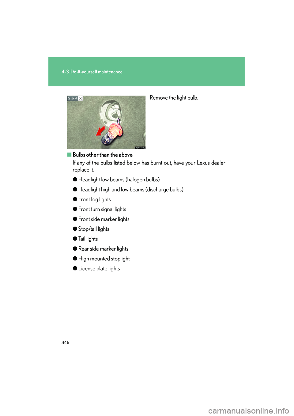 Lexus IS250 2008  Owners Manual 346
4-3. Do-it-yourself maintenance
08_IS350/250_U_(L/O_0708)Remove the light bulb.
■ Bulbs other than the above
If any of the bulbs listed below has burnt out, have your Lexus dealer
replace it.
�