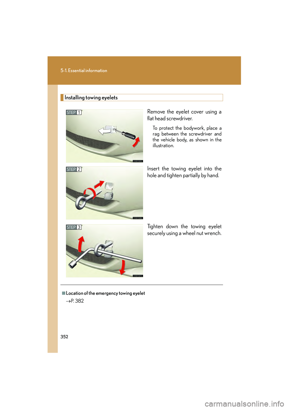 Lexus IS250 2008  Owners Manual 352
5-1. Essential information
08_IS350/250_U_(L/O_0708)
Installing towing eyeletsRemove the eyelet cover using a
flat head screwdriver. 
To protect the bodywork, place a
rag between the screwdriver a