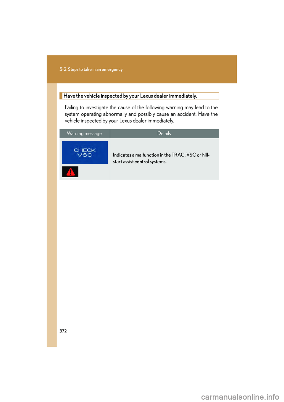 Lexus IS250 2008  Owners Manual 372
5-2. Steps to take in an emergency
08_IS350/250_U_(L/O_0708)
Have the vehicle inspected by your Lexus dealer immediately.Failing to investigate the cause of the following warning may lead to the
s