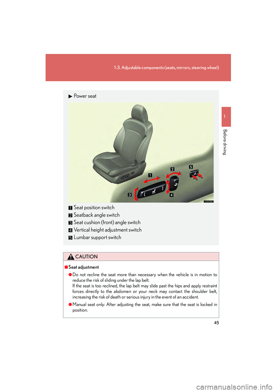 Lexus IS250 2008 Service Manual 45
1-3. Adjustable components (seats, mirrors, steering wheel)
1
Before driving
08_IS350/250_U_(L/O_0708)
CAUTION
■Seat adjustment
●Do not recline the seat more than necessary when the vehicle is Lexus IS250 2008 Service Manual 45
1-3. Adjustable components (seats, mirrors, steering wheel)
1
Before driving
08_IS350/250_U_(L/O_0708)
CAUTION
■Seat adjustment
●Do not recline the seat more than necessary when the vehicle is