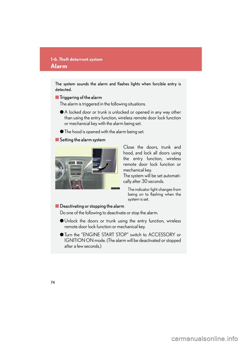 Lexus IS250 2008 User Guide 74
1-6. Theft deterrent system
08_IS350/250_U_(L/O_0708)
Alarm
The system sounds the alarm and flashes lights when forcible entry is
detected.
■Triggering of the alarm
The alarm is triggered in the 