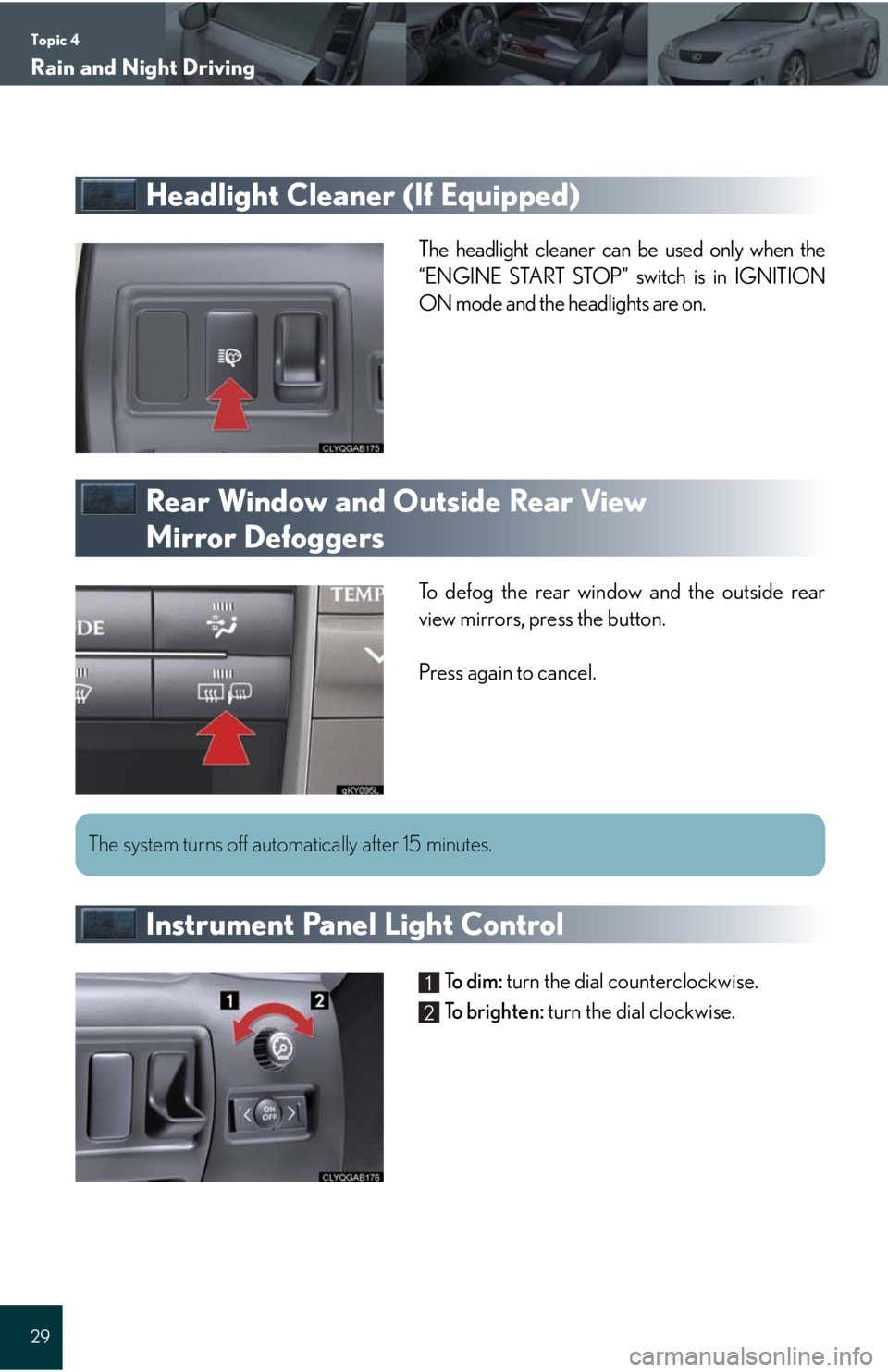 Lexus IS250 2008 Scheduled Maintenace Guide / LEXUS 2008 IS 350/250 QUICK GUIDE OWNERS MANUAL (OM60D81U) Topic 4
Rain and Night Driving
29
Headlight Cleaner (If Equipped)
The headlight cleaner can be used only when the
“ENGINE START STOP” switch is in IGNITION
ON mode and the headlights are on.
Rear Lexus IS250 2008 Scheduled Maintenace Guide / LEXUS 2008 IS 350/250 QUICK GUIDE OWNERS MANUAL (OM60D81U) Topic 4
Rain and Night Driving
29
Headlight Cleaner (If Equipped)
The headlight cleaner can be used only when the
“ENGINE START STOP” switch is in IGNITION
ON mode and the headlights are on.
Rear