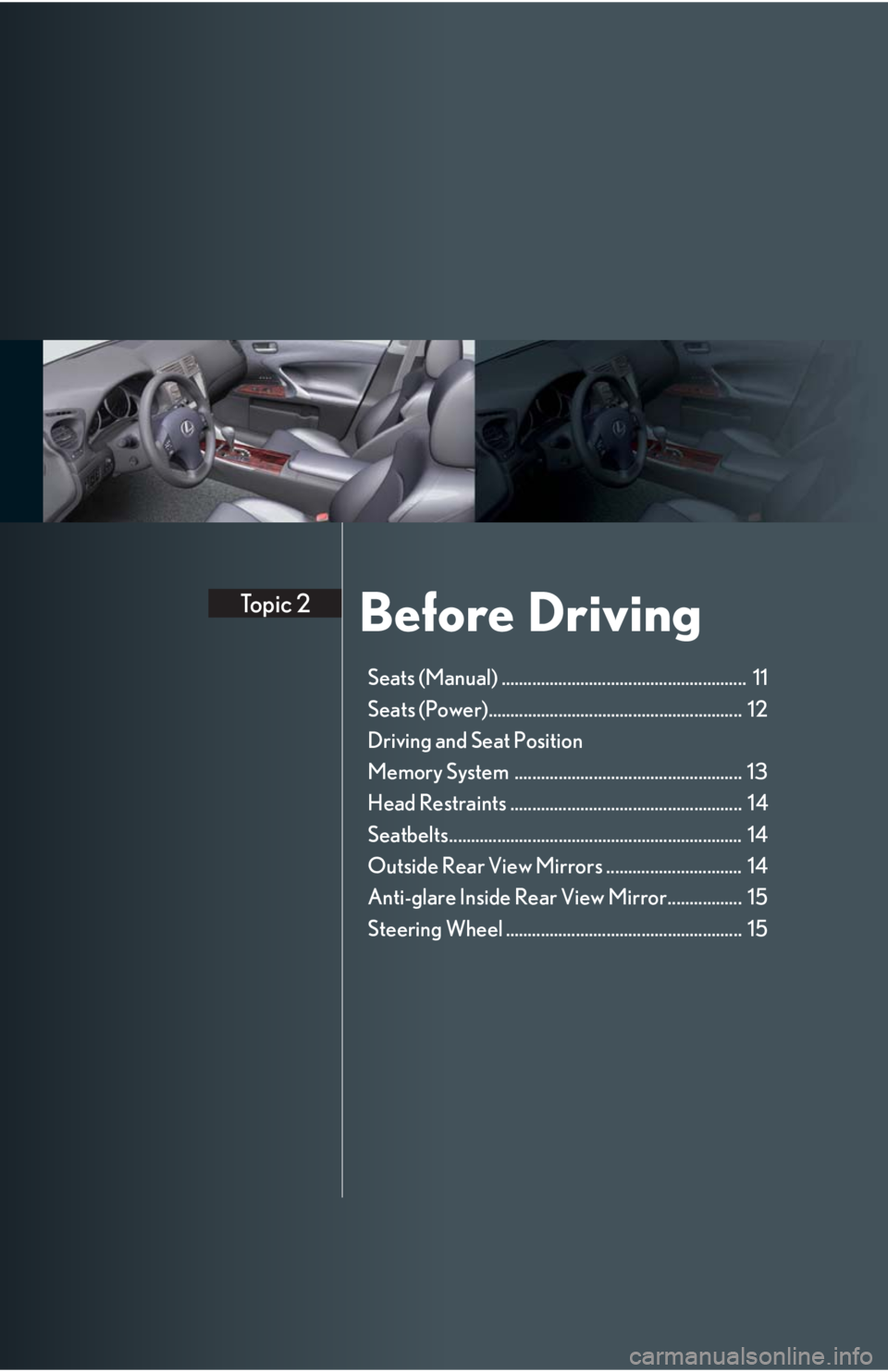 Lexus IS250 2008 Scheduled Maintenace Guide / LEXUS 2008 IS 350/250 QUICK GUIDE OWNERS MANUAL (OM60D81U) Before DrivingTopic 2
Seats (Manual) ........................................................ 11
Seats (Power).......................................................... 12
Driving and Seat Position Lexus IS250 2008 Scheduled Maintenace Guide / LEXUS 2008 IS 350/250 QUICK GUIDE OWNERS MANUAL (OM60D81U) Before DrivingTopic 2
Seats (Manual) ........................................................ 11
Seats (Power).......................................................... 12
Driving and Seat Position