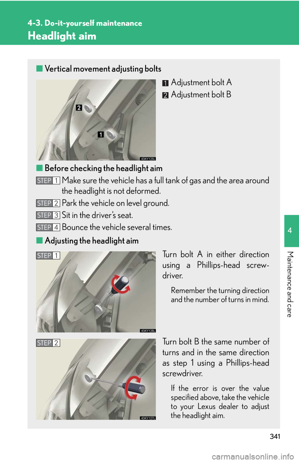 Lexus IS250 2008  Scheduled Maintenace Guide / LEXUS 2008 IS250 OWNERS MANUAL (OM53699U) 341
4-3. Do-it-yourself maintenance
4
Maintenance and care
Headlight aim
■Vertical movement adjusting bolts
Adjustment bolt A
Adjustment bolt B
■ Before checking the headlight aim
Make sure the ve