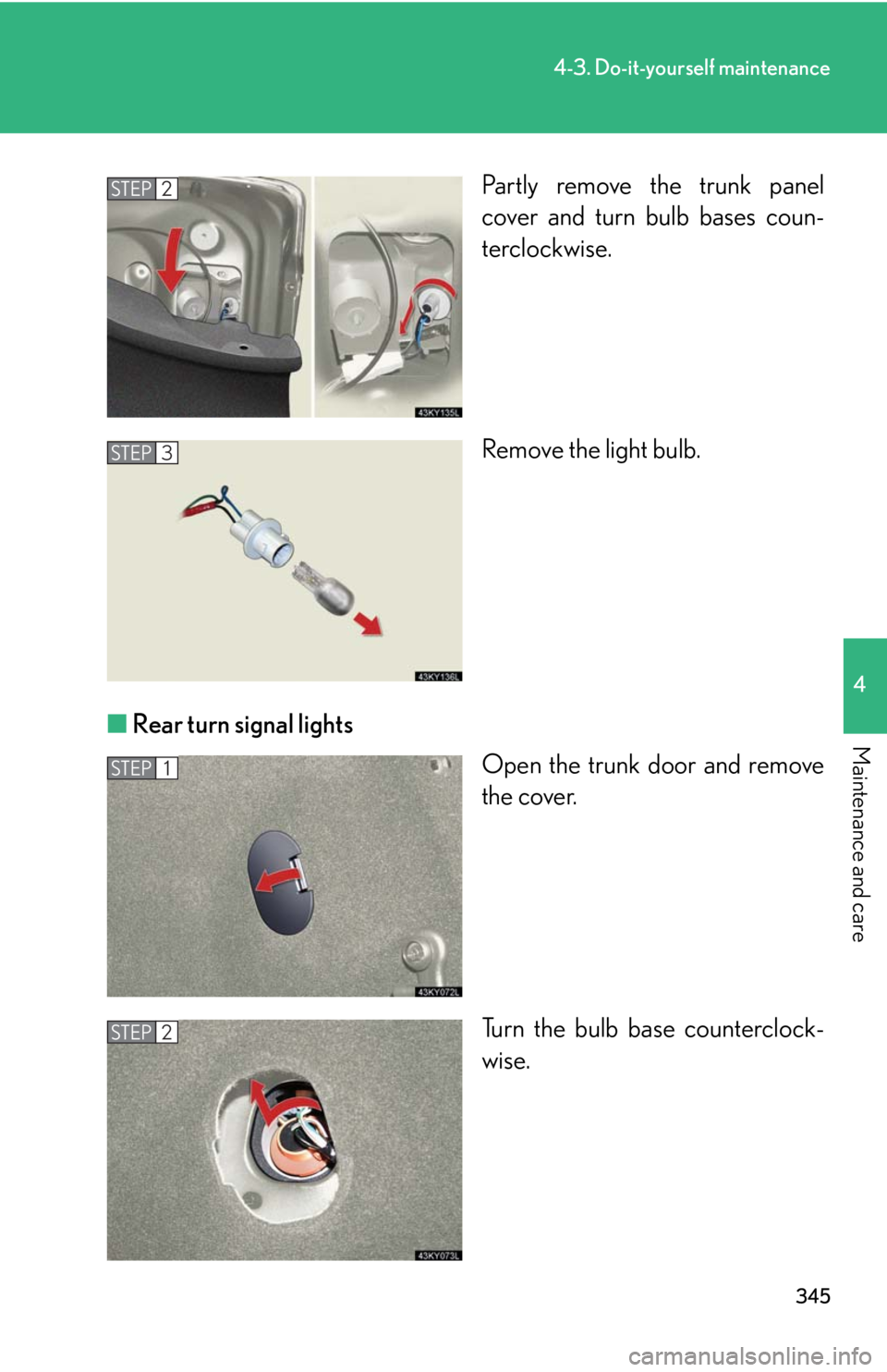 Lexus IS250 2008  Scheduled Maintenace Guide / LEXUS 2008 IS250 OWNERS MANUAL (OM53699U) 345
4-3. Do-it-yourself maintenance
4
Maintenance and care
Partly remove the trunk panel
cover and turn bulb bases coun-
terclockwise.
Remove the light bulb.
■ Rear turn signal lights
Open the trunk
