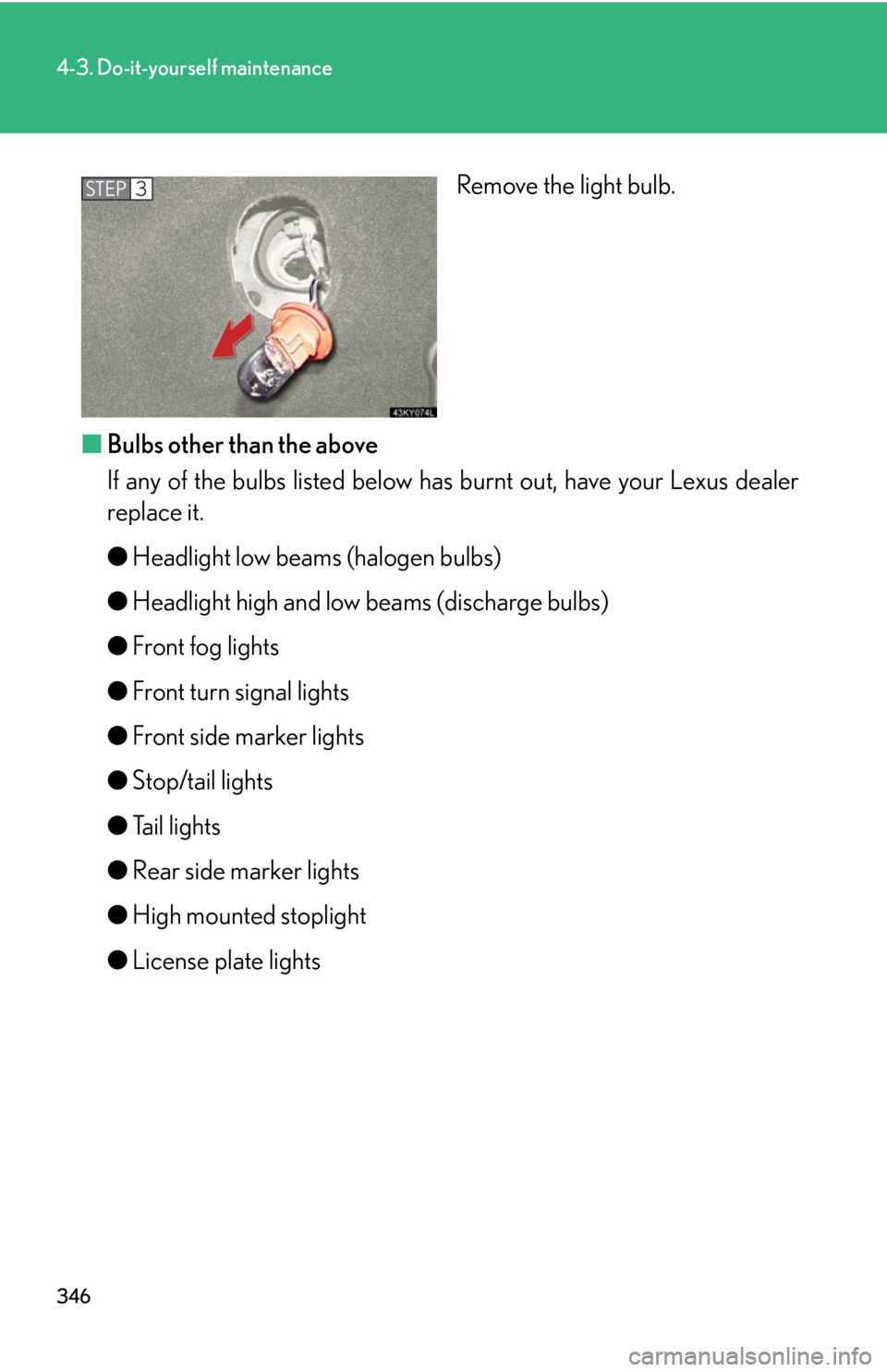 Lexus IS250 2008  Scheduled Maintenace Guide / LEXUS 2008 IS250 OWNERS MANUAL (OM53699U) 346
4-3. Do-it-yourself maintenance
Remove the light bulb.
■ Bulbs other than the above
If any of the bulbs listed below has burnt out, have your Lexus dealer
replace it.
●Headlight low beams (hal