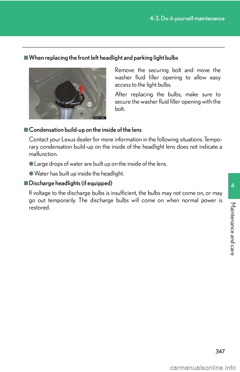 Lexus IS250 2008  Scheduled Maintenace Guide / LEXUS 2008 IS250 OWNERS MANUAL (OM53699U) 347
4-3. Do-it-yourself maintenance
4
Maintenance and care
■When replacing the front left headlight and parking light bulbs
■Condensation build-up on the inside of the lens
Contact your Lexus deal