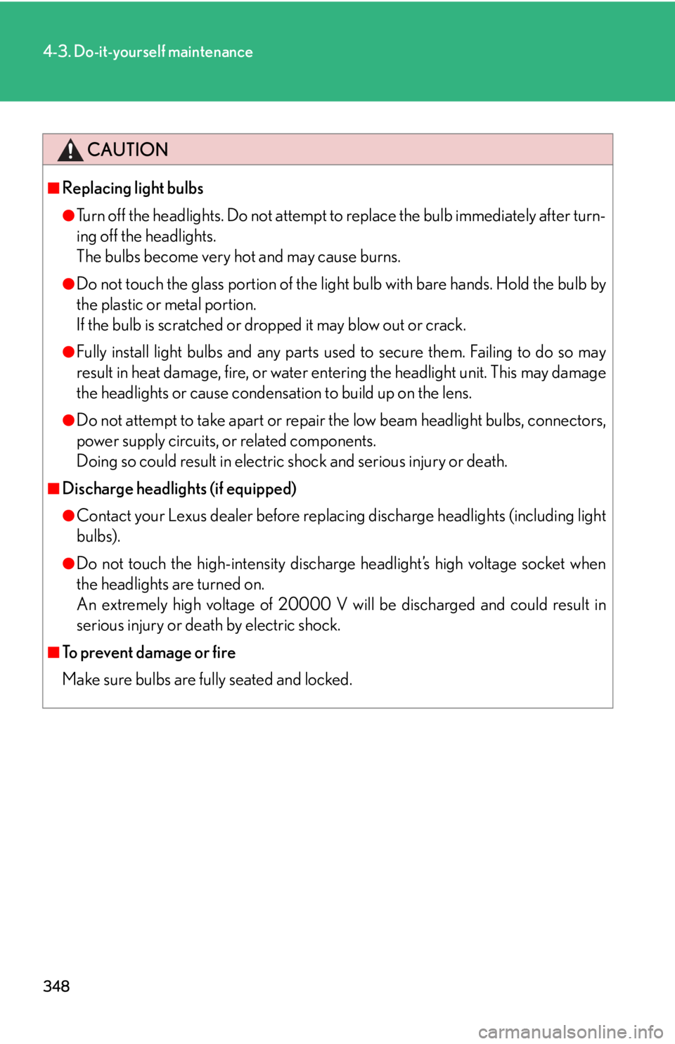 Lexus IS250 2008  Scheduled Maintenace Guide / LEXUS 2008 IS250 OWNERS MANUAL (OM53699U) 348
4-3. Do-it-yourself maintenance
CAUTION
■Replacing light bulbs
●Turn off the headlights. Do not attempt to replace the bulb immediately after turn-
ing off the headlights. 
The bulbs become ve