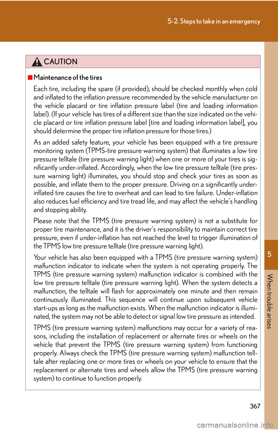 Lexus IS250 2008 Scheduled Maintenace Guide / LEXUS 2008 IS250 OWNERS MANUAL (OM53699U) 5
When trouble arises
367
5-2. Steps to take in an emergency
CAUTION
■Maintenance of the tires
Each tire, including the spare (if provided), should be checked monthly when cold
and inflated to the i Lexus IS250 2008 Scheduled Maintenace Guide / LEXUS 2008 IS250 OWNERS MANUAL (OM53699U) 5
When trouble arises
367
5-2. Steps to take in an emergency
CAUTION
■Maintenance of the tires
Each tire, including the spare (if provided), should be checked monthly when cold
and inflated to the i