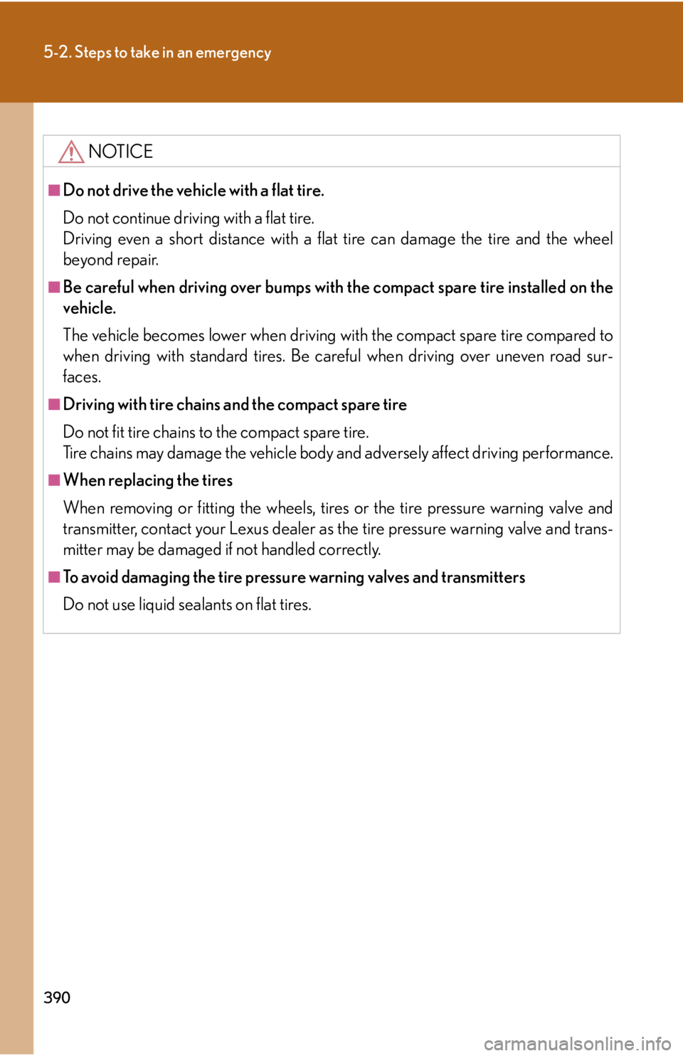 Lexus IS250 2008  Scheduled Maintenace Guide / LEXUS 2008 IS250 OWNERS MANUAL (OM53699U) 390
5-2. Steps to take in an emergency
NOTICE
■Do not drive the vehicle with a flat tire.
Do not continue driving with a flat tire.
Driving even a short distance with a flat tire can damage the tire