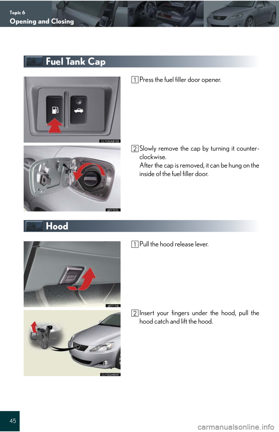 Lexus IS250 2008  Audio/video System / LEXUS 2008 IS 350/250 QUICK GUIDE OWNERS MANUAL (OM60D81U) Topic 6
Opening and Closing
45
Fuel Tank Cap
Press the fuel filler door opener.
Slowly remove the cap by turning it counter-
clockwise.
After the cap is removed, it can be hung on the
inside of the fu