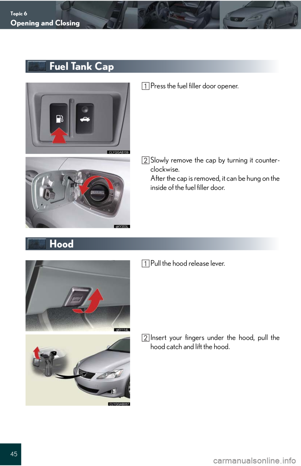 Lexus IS250 2008  Audio/video System / LEXUS 2008 IS 350/250 QUICK GUIDE  (OM60D81U) Service Manual Topic 6
Opening and Closing
45
Fuel Tank Cap
Press the fuel filler door opener.
Slowly remove the cap by turning it counter-
clockwise.
After the cap is removed, it can be hung on the
inside of the fu