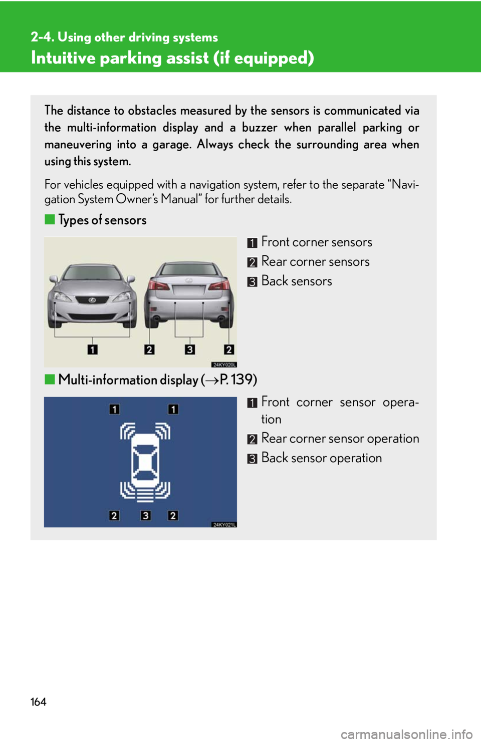 Lexus IS250 2008 Audio/video System / LEXUS 2008 IS250 OWNERS MANUAL (OM53699U) 164
2-4. Using other driving systems
Intuitive parking assist (if equipped)
The distance to obstacles measured by the sensors is communicated via
the multi-information display and a buzzer when parall Lexus IS250 2008 Audio/video System / LEXUS 2008 IS250 OWNERS MANUAL (OM53699U) 164
2-4. Using other driving systems
Intuitive parking assist (if equipped)
The distance to obstacles measured by the sensors is communicated via
the multi-information display and a buzzer when parall