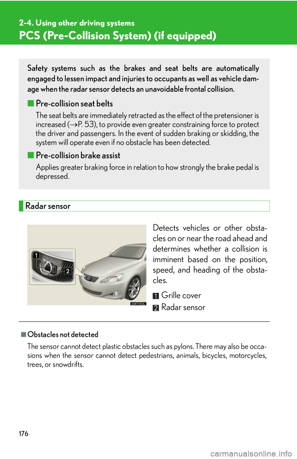 Lexus IS250 2008 Audio/video System / LEXUS 2008 IS250 OWNERS MANUAL (OM53699U) 176
2-4. Using other driving systems
PCS (Pre-Collision System) (if equipped)
Radar sensorDetects vehicles or other obsta-
cles on or near the road ahead and
determines whether a collision is
imminent Lexus IS250 2008 Audio/video System / LEXUS 2008 IS250 OWNERS MANUAL (OM53699U) 176
2-4. Using other driving systems
PCS (Pre-Collision System) (if equipped)
Radar sensorDetects vehicles or other obsta-
cles on or near the road ahead and
determines whether a collision is
imminent