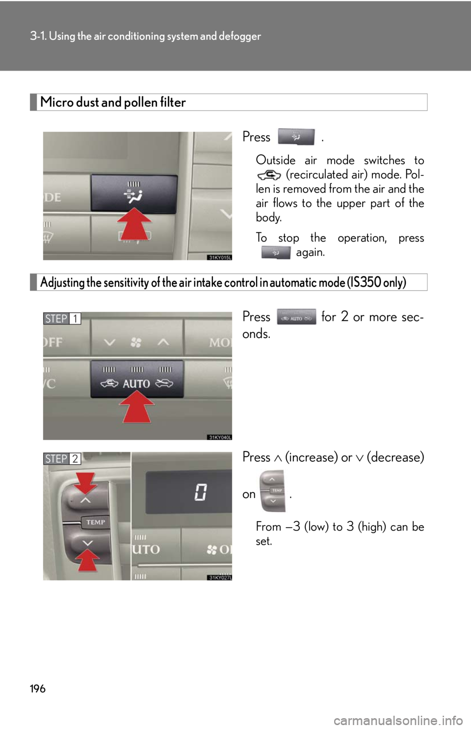 Lexus IS250 2008  Audio/video System / LEXUS 2008 IS250 OWNERS MANUAL (OM53699U) 196
3-1. Using the air conditioning system and defogger
Micro dust and pollen filter
Press .
Outside air mode switches to (recirculated air) mode. Pol-
len is removed from the air and the
air flows to
