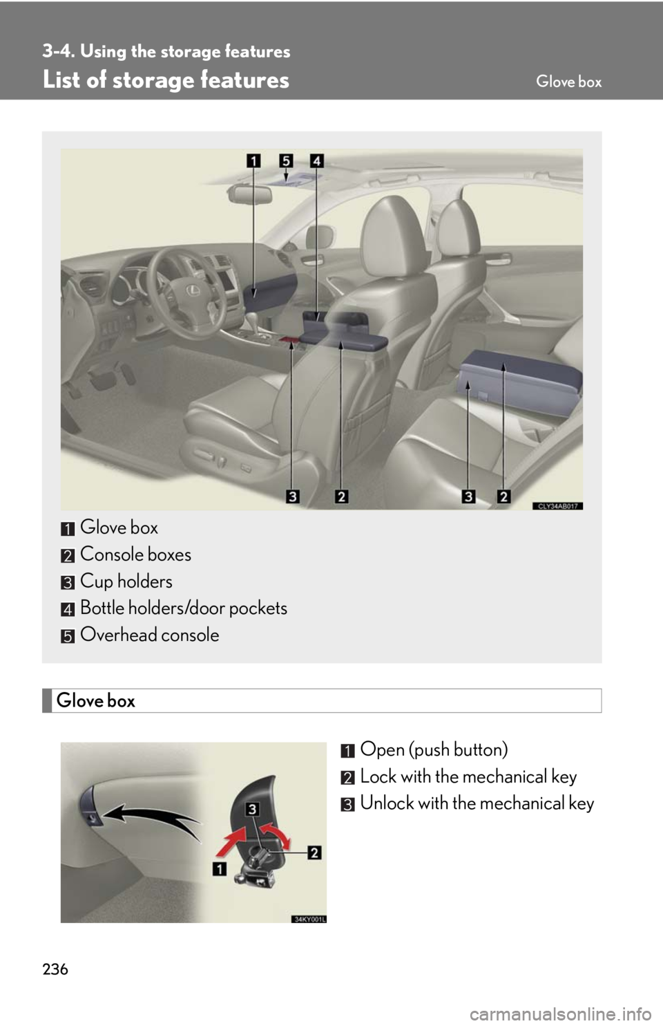 Lexus IS250 2008  Audio/video System / LEXUS 2008 IS250 OWNERS MANUAL (OM53699U) 236
3-4. Using the storage features
List of storage features
Glove boxOpen (push button)
Lock with the mechanical key
Unlock with the mechanical key
Glove box
Console boxes
Cup holders
Bottle holders/
