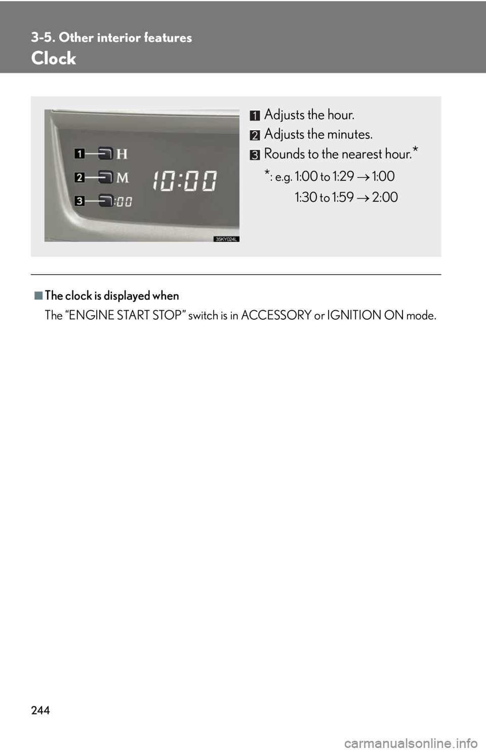 Lexus IS250 2008  Audio/video System / LEXUS 2008 IS250 OWNERS MANUAL (OM53699U) 244
3-5. Other interior features
Clock
■The clock is displayed when
The “ENGINE START STOP” switch is in ACCESSORY or IGNITION ON mode.
Adjusts the hour.
Adjusts the minutes.
Rounds to the neare