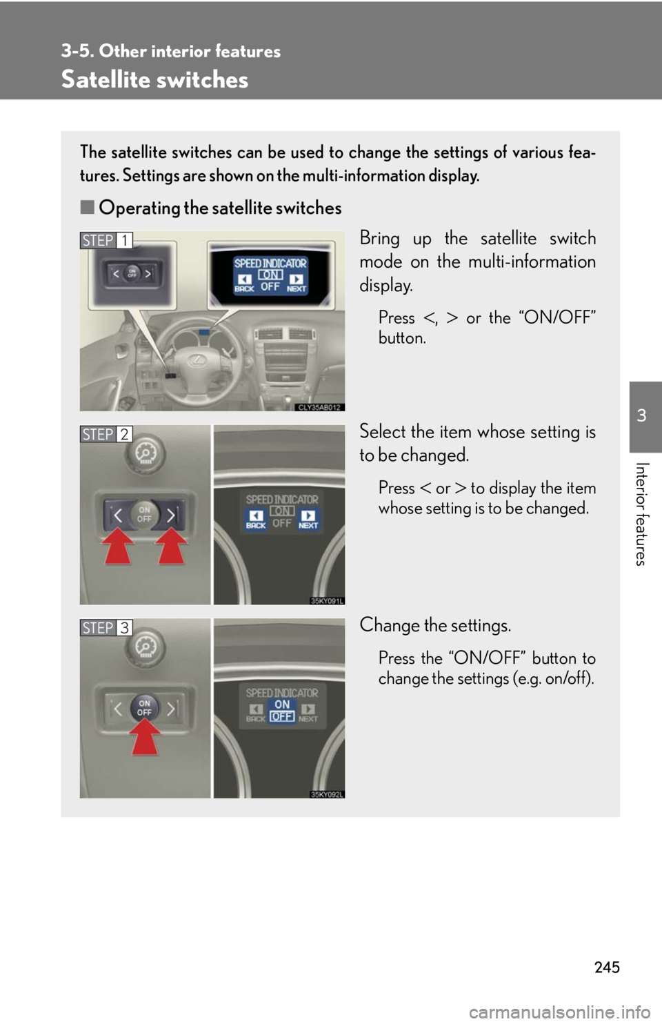 Lexus IS250 2008  Audio/video System / LEXUS 2008 IS250 OWNERS MANUAL (OM53699U) 245
3-5. Other interior features
3
Interior features
Satellite switches
The satellite switches can be used to change the settings of various fea-
tures. Settings are shown on  the multi-information di