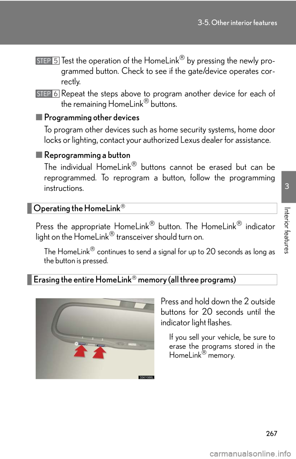 Lexus IS250 2008 Audio/video System / LEXUS 2008 IS250 OWNERS MANUAL (OM53699U) 267
3-5. Other interior features
3
Interior features
Test the operation of the HomeLink by pressing the newly pro-
grammed button. Check to see if the gate/device operates cor-
rectly.
Repeat the Lexus IS250 2008 Audio/video System / LEXUS 2008 IS250 OWNERS MANUAL (OM53699U) 267
3-5. Other interior features
3
Interior features
Test the operation of the HomeLink by pressing the newly pro-
grammed button. Check to see if the gate/device operates cor-
rectly.
Repeat the