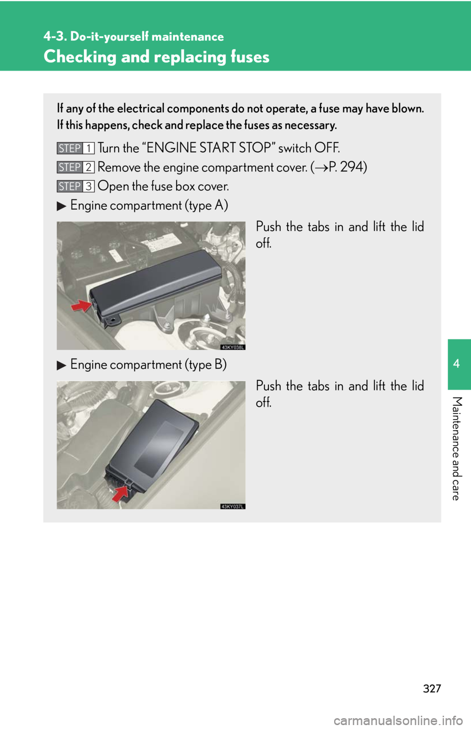 Lexus IS250 2008  Audio/video System / LEXUS 2008 IS250 OWNERS MANUAL (OM53699U) 327
4-3. Do-it-yourself maintenance
4
Maintenance and care
Checking and replacing fuses
If any of the electrical components do not operate, a fuse may have blown.
If this happens, check and replace th