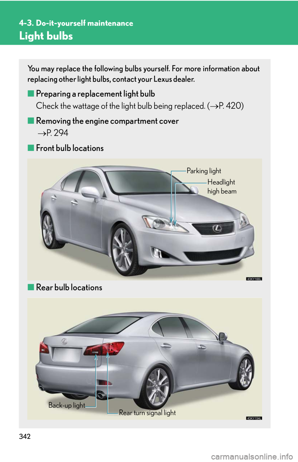 Lexus IS250 2008  Audio/video System / LEXUS 2008 IS250 OWNERS MANUAL (OM53699U) 342
4-3. Do-it-yourself maintenance
Light bulbs
You may replace the following bulbs yourself. For more information about
replacing other light bulbs, contact your Lexus dealer.
■Preparing a replacem