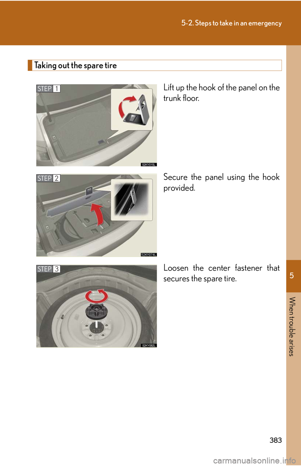 Lexus IS250 2008 Audio/video System / LEXUS 2008 IS250 OWNERS MANUAL (OM53699U) 5
When trouble arises
383
5-2. Steps to take in an emergency
Taking out the spare tireLift up the hook of the panel on the
trunk floor.
Secure the panel using the hook
provided.
Loosen the center fast Lexus IS250 2008 Audio/video System / LEXUS 2008 IS250 OWNERS MANUAL (OM53699U) 5
When trouble arises
383
5-2. Steps to take in an emergency
Taking out the spare tireLift up the hook of the panel on the
trunk floor.
Secure the panel using the hook
provided.
Loosen the center fast