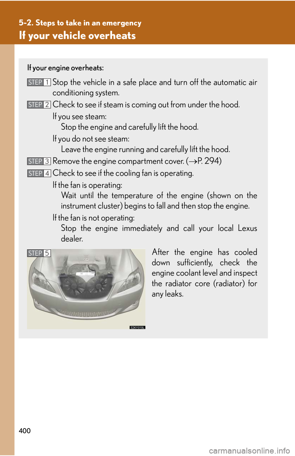 Lexus IS250 2008 Audio/video System / LEXUS 2008 IS250 OWNERS MANUAL (OM53699U) 400
5-2. Steps to take in an emergency
If your vehicle overheats
If your engine overheats:
Stop the vehicle in a safe place and turn off the automatic air
conditioning system.
Check to see if steam is Lexus IS250 2008 Audio/video System / LEXUS 2008 IS250 OWNERS MANUAL (OM53699U) 400
5-2. Steps to take in an emergency
If your vehicle overheats
If your engine overheats:
Stop the vehicle in a safe place and turn off the automatic air
conditioning system.
Check to see if steam is