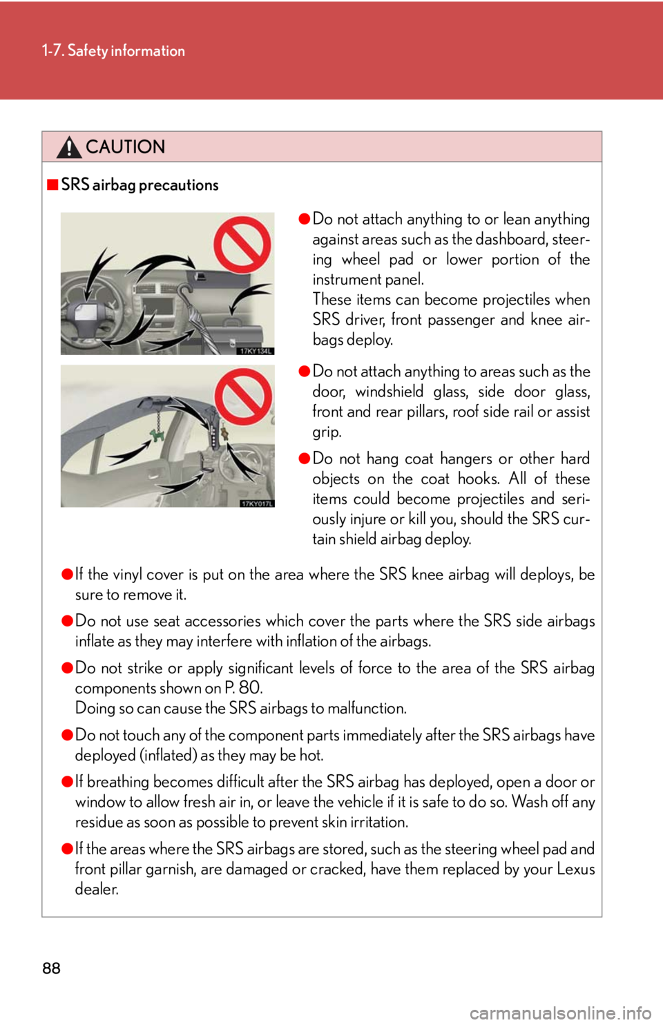 Lexus IS250 2008 Audio/video System / LEXUS 2008 IS250 (OM53699U) Manual Online 88
1-7. Safety information
CAUTION
■SRS airbag precautions
●If the vinyl cover is put on the area where the SRS knee airbag will deploys, be
sure to remove it.
●Do not use seat accessories which Lexus IS250 2008 Audio/video System / LEXUS 2008 IS250 (OM53699U) Manual Online 88
1-7. Safety information
CAUTION
■SRS airbag precautions
●If the vinyl cover is put on the area where the SRS knee airbag will deploys, be
sure to remove it.
●Do not use seat accessories which