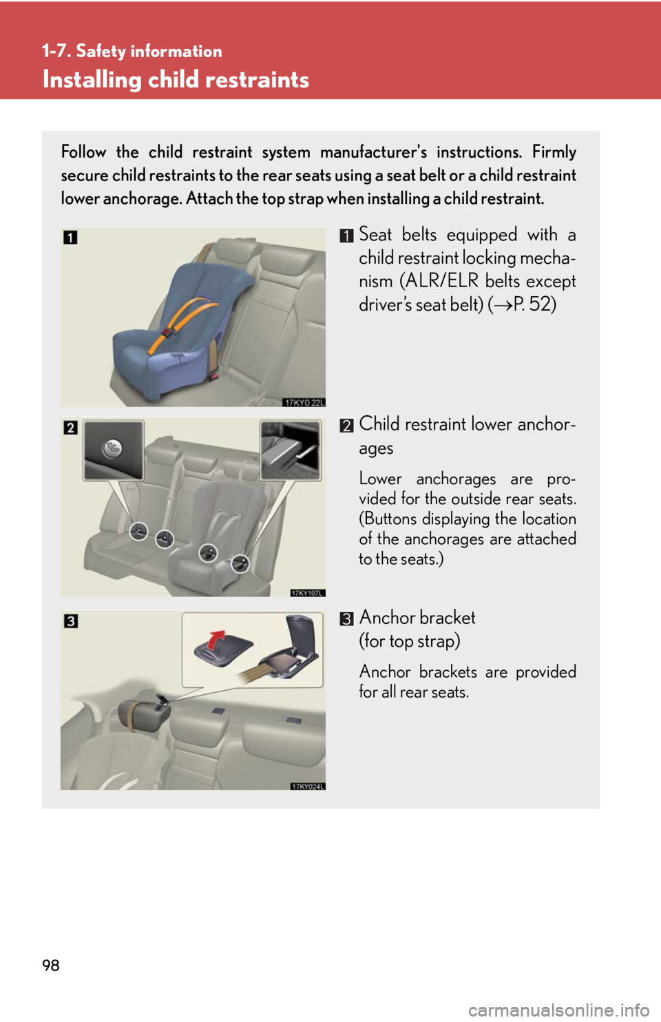 Lexus IS250 2008 Audio/video System / LEXUS 2008 IS250 (OM53699U) Owners Manual 98
1-7. Safety information
Installing child restraints
Follow the child restraint system manufacturers instructions. Firmly
secure child restraints to the rear seats using a seat belt or a child rest Lexus IS250 2008 Audio/video System / LEXUS 2008 IS250 (OM53699U) Owners Manual 98
1-7. Safety information
Installing child restraints
Follow the child restraint system manufacturers instructions. Firmly
secure child restraints to the rear seats using a seat belt or a child rest