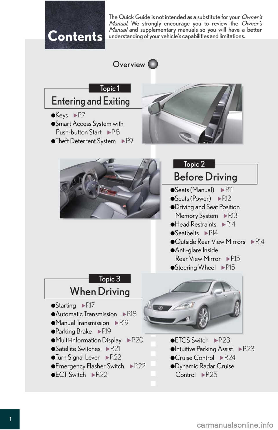 Lexus IS250 2008  Do-it-yourself maintenance / LEXUS 2008 IS 350/250 QUICK GUIDE OWNERS MANUAL (OM60D81U) 1
When Driving
Topic 3
Entering and Exiting
Topic 1
Before Driving
Topic 2
Overview
Contents
●StartingP.1 7
●Automatic Transmission P.1 8
●Manual TransmissionP.1 9
●Parking BrakeP.1 9
●Multi