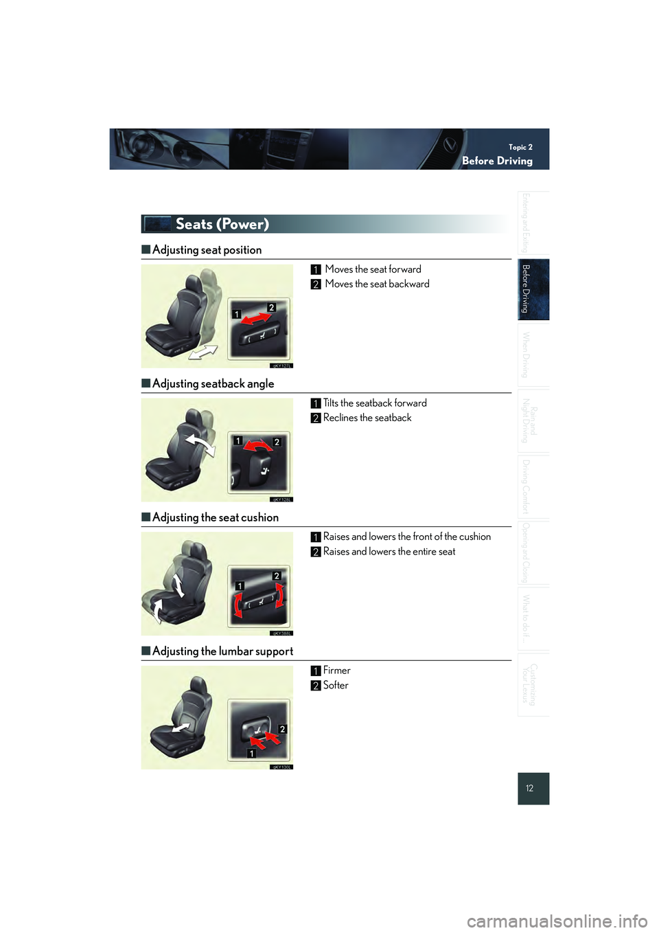 Lexus IS250 2008 Quick Guide Topic 2
Before Driving
12
Entering and Exiting
Before Driving
When Driving
Rain and
Night Driving
Driving Comfort
Opening and Closing
What to do if ...
Customizing Your Lexus
Seats (Power)
■ Adjust Lexus IS250 2008 Quick Guide Topic 2
Before Driving
12
Entering and Exiting
Before Driving
When Driving
Rain and
Night Driving
Driving Comfort
Opening and Closing
What to do if ...
Customizing Your Lexus
Seats (Power)
■ Adjust